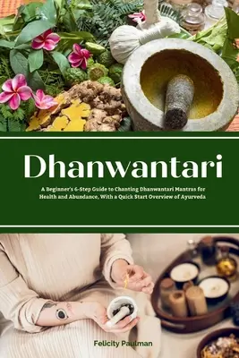 Dhanwantari : Un guide du débutant en 6 étapes pour chanter les mantras Dhanwantari pour la santé et l'abondance, avec un aperçu rapide d'Ayu. - Dhanwantari: A Beginner's 6-Step Guide to Chanting Dhanwantari Mantras for Health and Abundance, With a Quick Start Overview of Ayu