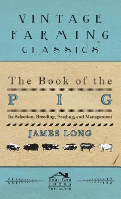 Le livre du cochon : sa sélection, son élevage, son alimentation et sa gestion - The Book of the Pig: Its Selection, Breeding, Feeding, and Management