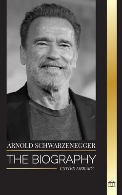 Arnold Schwarzenegger : La biographie et l'histoire vraie d'un Américain d'origine autrichienne, de son culturisme et de ses outils politiques pour la vie. - Arnold Schwarzenegger: The biography and true life story of an Austrian-American, and his bodybuilding and political tools for life