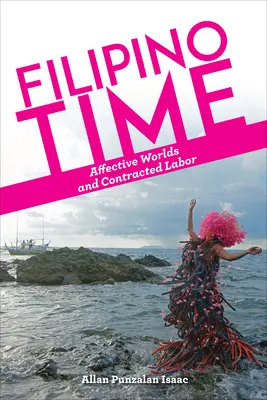 Filipino Time : Affective Worlds and Contracted Labor (L'heure philippine : mondes affectifs et travail sous contrat) - Filipino Time: Affective Worlds and Contracted Labor