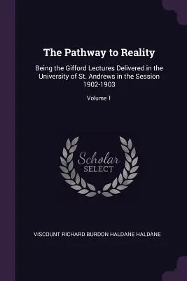 Le chemin de la réalité : Being the Gifford Lectures Delivered in the University of St. Andrews in the Session 1902-1903 ; Volume 1 - The Pathway to Reality: Being the Gifford Lectures Delivered in the University of St. Andrews in the Session 1902-1903; Volume 1