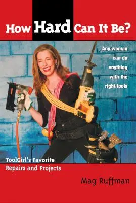 How Hard Can It Be ? Les réparations et projets préférés de la Toolgirl - How Hard Can It Be?: Toolgirl's Favorite Repairs and Projects