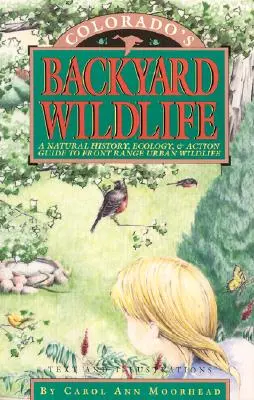 La faune des arrière-cours du Colorado : Une histoire naturelle, une écologie et un guide d'action pour la faune urbaine du Front Range - Colorado's Backyard Wildlife: A Natural History, Ecology, & Action Guide to Front Range Urban Wildlife