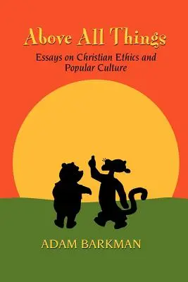 Au-dessus de tout : Essais sur l'éthique chrétienne et la culture populaire - Above All Things: Essays on Christian Ethics and Popular Culture