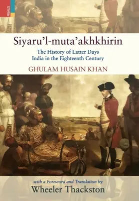 Siyaru'l-muta'akhkhirin : L'histoire de l'Inde des derniers jours au dix-huitième siècle - Siyaru'l-muta'akhkhirin: The History of Latter Days India in the Eighteenth Century