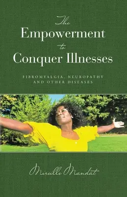 Le pouvoir de vaincre les maladies, la fibromyalgie, la neuropathie et d'autres maladies - The Empowerment to Conquer Illnesses, Fibromyalgia, Neuropathy, and Other Diseases