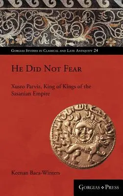 Il n'a pas eu peur : Xusro Parviz, roi des rois de l'empire sassanide - He Did Not Fear: Xusro Parviz, King of Kings of the Sasanian Empire
