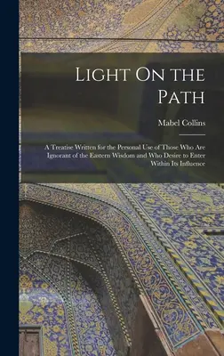 La lumière sur le chemin : Un traité écrit pour l'usage personnel de ceux qui ignorent la sagesse orientale et qui désirent y pénétrer - Light On the Path: A Treatise Written for the Personal Use of Those Who Are Ignorant of the Eastern Wisdom and Who Desire to Enter Within