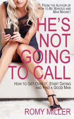 Il n'appellera pas : Comment s'en remettre, commencer à sortir avec quelqu'un et trouver un homme bien - He's Not Going to Call: How to Get Over It, Start Dating and Find a Good Man