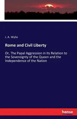 Rome et la liberté civile : Ou, l'agression papale dans ses rapports avec la souveraineté de la reine et l'indépendance de la nation - Rome and Civil Liberty: Or, The Papal Aggression in Its Relation to the Sovereignty of the Queen and the Independence of the Nation