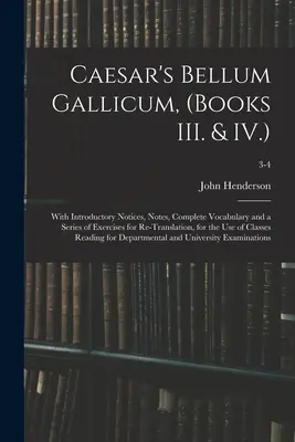 Le Bellum Gallicum de César, (Livres III. & IV.) : Avec des notices introductives, des notes, un vocabulaire complet et une série d'exercices de re-traduction, pour - Caesar's Bellum Gallicum, (Books III. & IV.): With Introductory Notices, Notes, Complete Vocabulary and a Series of Exercises for Re-Translation, for