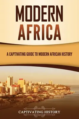 L'Afrique moderne : Un guide captivant de l'histoire de l'Afrique moderne - Modern Africa: A Captivating Guide to Modern African History