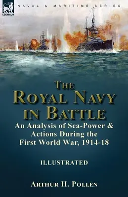 La marine royale au combat : une analyse de la puissance maritime et des actions menées pendant la Première Guerre mondiale, 1914-18 : une analyse de la puissance maritime et des actions menées pendant la Première Guerre mondiale, 1914-18 : une analyse de la puissance maritime et des actions menées - The Royal Navy in Battle: an Analysis of Sea-Power and Actions During the First World War, 1914-18: an Analysis of Sea-Power and Actions During