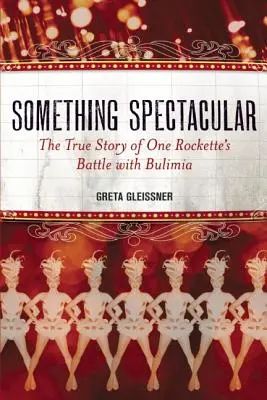 Quelque chose de spectaculaire : L'histoire vraie de la lutte d'une rockette contre la boulimie - Something Spectacular: The True Story of One Rockette's Battle with Bulimia