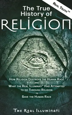 La véritable histoire de la religion : Comment la religion détruit la race humaine et ce que les véritables Illuminati(TM) ont tenté de faire à travers la religion pour sauver la race humaine. - The True History of Religion: How Religion Destroys the Human Race and What the Real Illuminati(TM) Has Attempted to do Through Religion to Save the