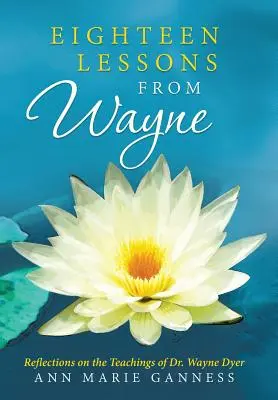 Dix-huit leçons de Wayne : Réflexions sur les enseignements du Dr Wayne Dyer - Eighteen Lessons from Wayne: Reflections on the Teachings of Dr. Wayne Dyer