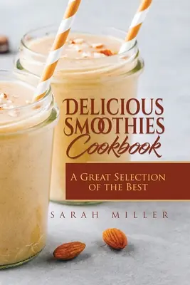 Delicious Smoothies Cookbook : Une grande sélection des meilleures recettes de smoothies - Delicious Smoothies Cookbook: A Great Selection of the Best Smoothies Recipes