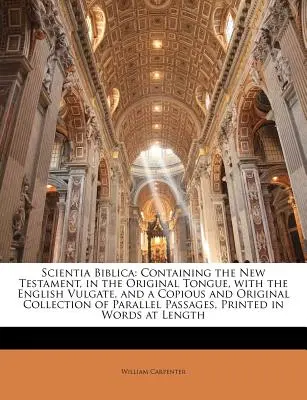 Scientia Biblica : Contenant le Nouveau Testament, dans la langue originale, avec la Vulgate anglaise, et une collection copieuse et originale. - Scientia Biblica: Containing the New Testament, in the Original Tongue, with the English Vulgate, and a Copious and Original Collection