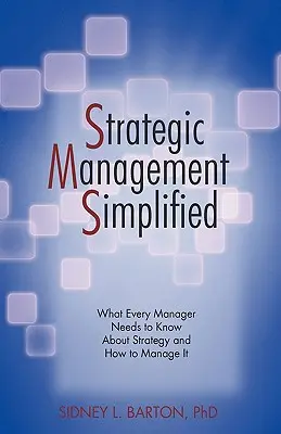 Le management stratégique simplifié : Ce que tout manager doit savoir sur la stratégie et comment la gérer - Strategic Management Simplified: What Every Manager Needs to Know about Strategy and How to Manage It