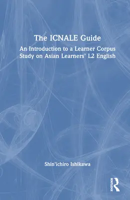 Le guide ICNALE : Une introduction à une étude de corpus d'apprenants sur l'anglais L2 des apprenants asiatiques - The ICNALE Guide: An Introduction to a Learner Corpus Study on Asian Learners' L2 English