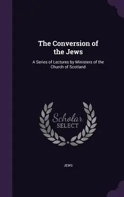 La conversion des Juifs : Une série de conférences par des ministres de l'Église d'Écosse - The Conversion of the Jews: A Series of Lectures by Ministers of the Church of Scotland