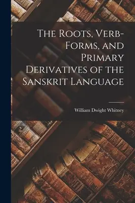 Les racines, les formes verbales et les dérivés primaires de la langue sanskrite - The Roots, Verb-Forms, and Primary Derivatives of the Sanskrit Language