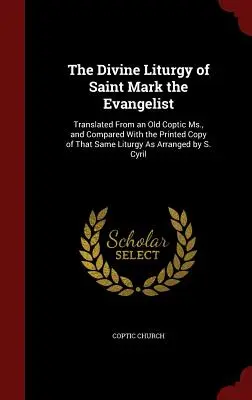 La Divine Liturgie de Saint Marc l'Evangéliste : Traduite à partir d'un ancien manuscrit copte et comparée à la copie imprimée de cette même liturgie telle qu'elle a été arrangée. - The Divine Liturgy of Saint Mark the Evangelist: Translated From an Old Coptic Ms., and Compared With the Printed Copy of That Same Liturgy As Arrange