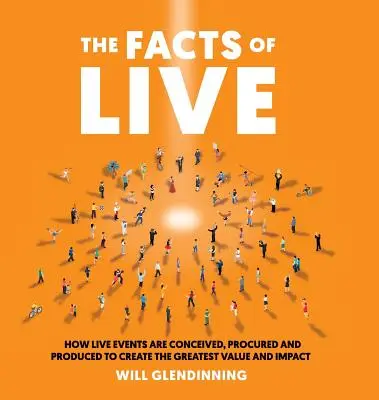 Les faits du direct : Comment les événements en direct sont conçus, achetés et produits pour créer la plus grande valeur et le plus grand impact possible - The Facts of Live: How Live Events Are Conceived, Procured and Produced to Create the Greatest Value and Impact