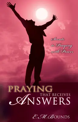 Prier pour obtenir des réponses : Les secrets pour prier avec puissance - Praying That Receives Answers: Secrets to Praying with Power