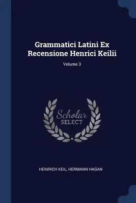 Grammatici Latini Ex Recensione Henrici Keilii ; Volume 3 - Grammatici Latini Ex Recensione Henrici Keilii; Volume 3