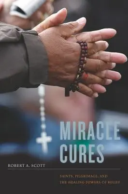 Miracle Cures : Saints, pèlerinages et pouvoirs de guérison de la croyance - Miracle Cures: Saints, Pilgrimage, and the Healing Powers of Belief