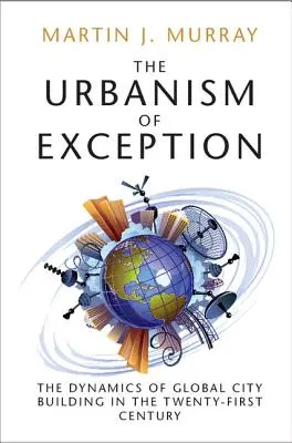 L'urbanisme d'exception : La dynamique de la construction des villes mondiales au XXIe siècle - The Urbanism of Exception: The Dynamics of Global City Building in the Twenty-First Century