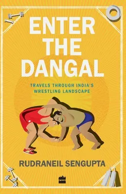 Enter the Dangal : voyages à travers le paysage de la lutte en Inde - Enter the Dangal: Travels through India's Wrestling Landscape