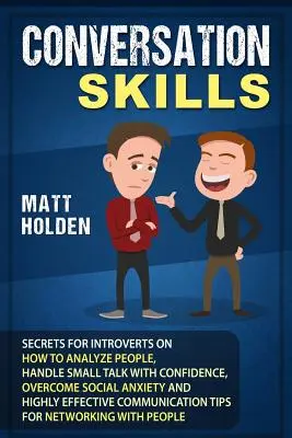 Conversation Skills : Les secrets des introvertis sur la façon d'analyser les gens, de gérer les petites conversations avec confiance, de surmonter l'anxiété sociale et de faire preuve d'un grand sens de l'humour. - Conversation Skills: Secrets for Introverts on How to Analyze People, Handle Small Talk with Confidence, Overcome Social Anxiety and Highly