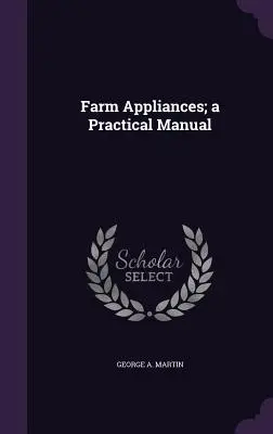 Farm Appliances ; a Practical Manual (en anglais seulement) - Farm Appliances; a Practical Manual