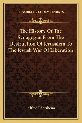L'histoire de la synagogue, de la destruction de Jérusalem à la guerre de libération juive - The History Of The Synagogue From The Destruction Of Jerusalem To The Jewish War Of Liberation