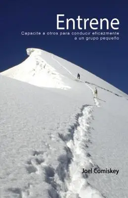 Entrene : Capacite a Otros Para Conducir Eficazmente a Un Grupo Pequeno - Entrene: Capacite a Otros Para Conducir Eficazmente a Un Grupo Pequeno