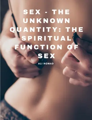 Le sexe - la quantité inconnue : La fonction spirituelle du sexe - Sex - The Unknown Quantity: The Spiritual Function of Sex