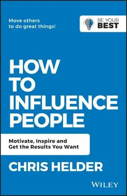 Comment influencer les gens : Motiver, inspirer et obtenir les résultats souhaités - How to Influence People: Motivate, Inspire and Get the Results You Want