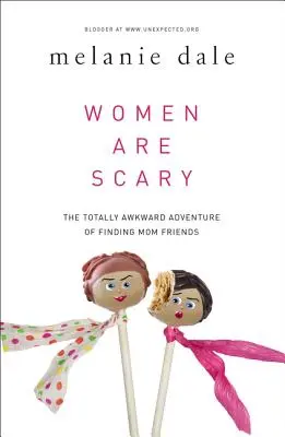 Les femmes font peur : L'aventure totalement embarrassante de la recherche d'amies mamans - Women Are Scary: The Totally Awkward Adventure of Finding Mom Friends