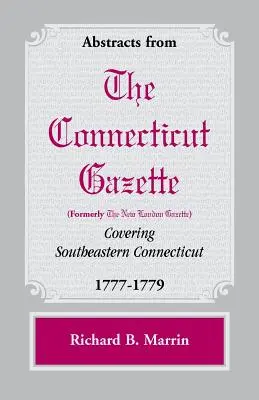 Abstracts from the Connecticut [formerly New London] Gazette covering Southeastern Connecticut, 1777-1779 (en anglais) - Abstracts from the Connecticut [formerly New London] Gazette covering Southeastern Connecticut, 1777-1779