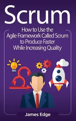 Scrum : Comment utiliser le cadre agile appelé Scrum pour produire plus rapidement tout en augmentant la qualité - Scrum: How to Use the Agile Framework Called Scrum to Produce Faster While Increasing Quality