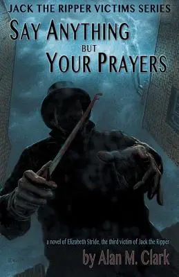 Dites tout sauf vos prières : Le roman d'Elizabeth Stride, la troisième victime de Jack l'Éventreur - Say Anything but Your Prayers: A Novel of Elizabeth Stride, the Third Victim of Jack the Ripper