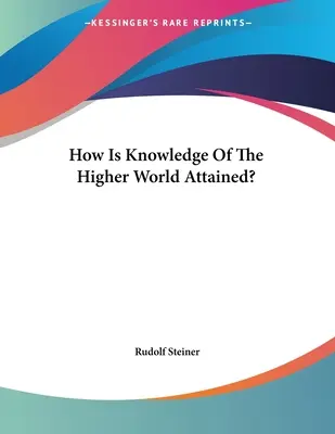 Comment s'acquiert la connaissance du monde supérieur ? - How Is Knowledge Of The Higher World Attained?