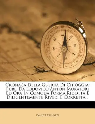 Cronaca Della Guerra Di Chioggia : Publ. Da Lodovico Anton Muratori Ed Ora in Comoda Forma Ridotta E Diligentemente Rived. E Corretta... - Cronaca Della Guerra Di Chioggia: Publ. Da Lodovico Anton Muratori Ed Ora in Comoda Forma Ridotta E Diligentemente Rived. E Corretta...
