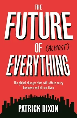 L'avenir de presque tout : les changements mondiaux qui affecteront toutes les entreprises et toutes nos vies - The Future of Almost Everything: The Global Changes That Will Affect Every Business and All Our Lives