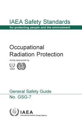 Radioprotection des travailleurs : Collection Normes de sûreté de l'AIEA n° Gsg-7 - Occupational Radiation Protection: IAEA Safety Standards Series No. Gsg-7