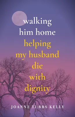 Walking Him Home : Aider mon mari à mourir dans la dignité - Walking Him Home: Helping My Husband Die with Dignity