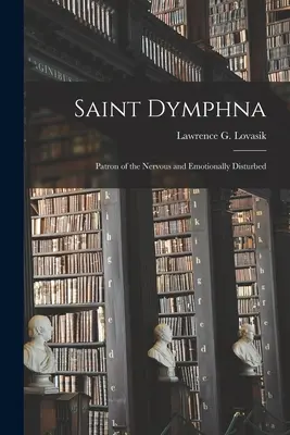 Sainte Dymphna : Sainte Dymphna, patronne des malades nerveux et des personnes souffrant de troubles émotionnels (Lovasik Lawrence G. (Lawrence George)) - Saint Dymphna: Patron of the Nervous and Emotionally Disturbed (Lovasik Lawrence G. (Lawrence George))