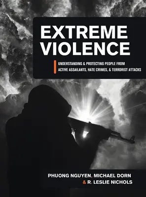 Extreme Violence : Comprendre et protéger les gens des assaillants actifs, des crimes haineux et des attaques terroristes - Extreme Violence: Understanding and Protecting People from Active Assailants, Hate Crimes, and Terrorist Attacks